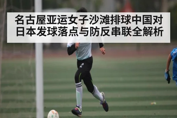 名古屋亚运女子沙滩排球中国对日本发球落点与防反串联全解析