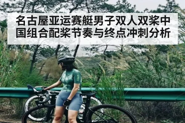 名古屋亚运赛艇男子双人双桨中国组合配桨节奏与终点冲刺分析