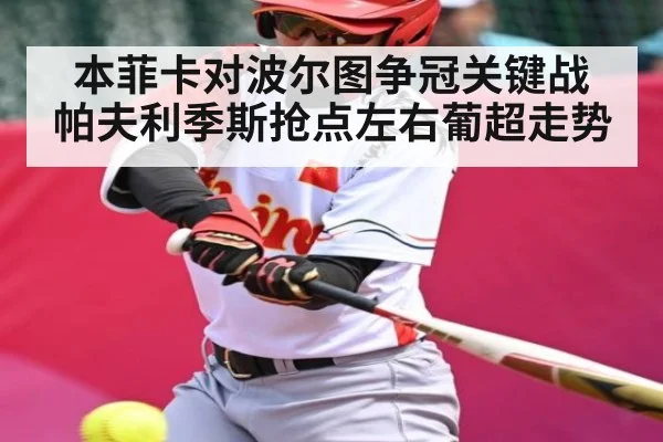 本菲卡对波尔图争冠关键战 帕夫利季斯抢点左右葡超走势