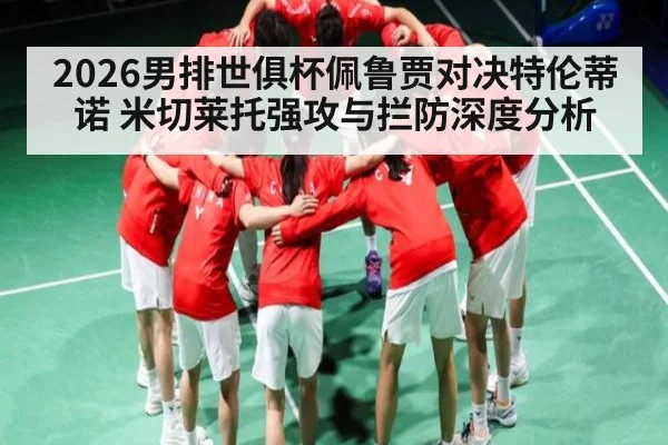 2026男排世俱杯佩鲁贾对决特伦蒂诺 米切莱托强攻与拦防深度分析