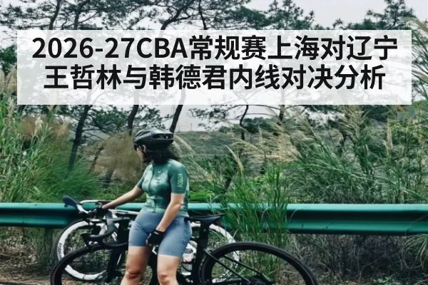 2026-27CBA常规赛上海对辽宁王哲林与韩德君内线对决分析