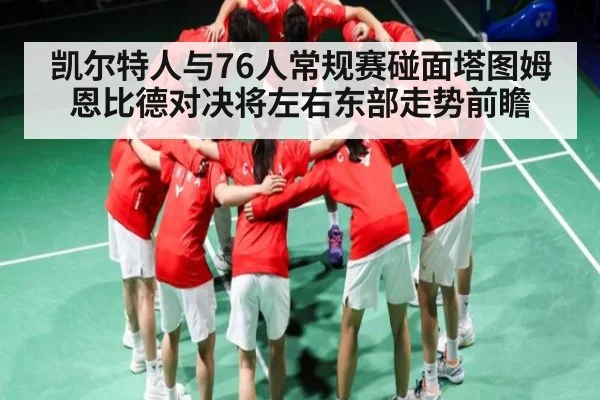 凯尔特人与76人常规赛碰面塔图姆恩比德对决将左右东部走势前瞻